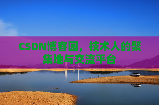 CSDN博客园，技术人的聚集地与交流平台